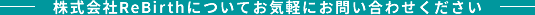 株式会社ReBirthについてお気軽にお問い合わせください